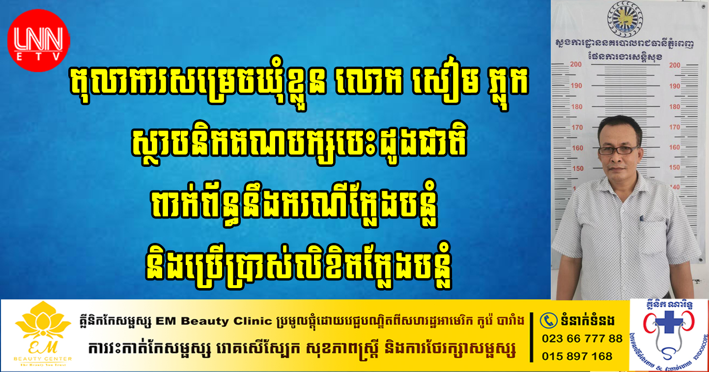 តុលាការសម្រេចឃុំខ្លួន លោក សៀម ភ្លុក ស្ថាបនិកគណបក្សបេះដូងជាតិ ពាក់ព័ន្ធនឹងករណីក្លែងបន្លំ និងប្រើប្រាស់លិខិតក្លែងបន្លំ