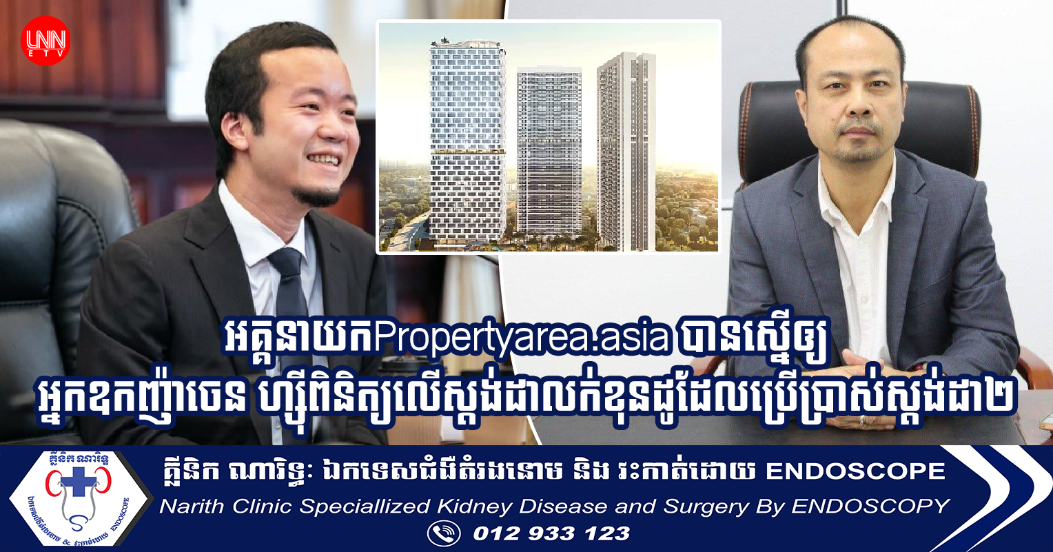 អគ្គនាយកPropertyarea.asia បានស្នើឲ្យអ្នកឧកញ៉ាចេន ហ្ស៊ីពិនិត្យលើស្តង់ដាលក់ខុនដូដែលប្រើប្រាស់ស្តង់ដា២