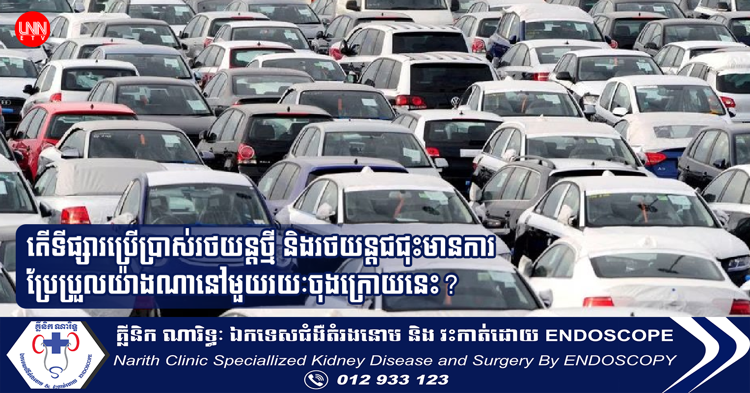 តើទីផ្សារប្រើប្រាស់រថយន្តថ្មី និងរថយន្តជជុះមានការប្រែប្រួលយ៉ាងណានៅមួយរយៈចុងក្រោយនេះ?